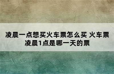 凌晨一点想买火车票怎么买 火车票凌晨1点是哪一天的票